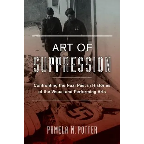 Art of Suppression: Confronting the Nazi Past in Histories of the Visual and Performing Arts Volume 50
