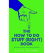 The How To Do Stuff (Right) Book: Uncommon 'Advice' For Common Situations
