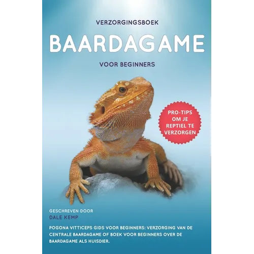Verzorgingsboek Baardagame Voor Beginners: Pogona Vitticeps Gids Voor Beginners: Verzorging Van de Centrale Baardagame of Boek Voor Beginners Over de