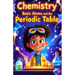 Chemistry Basic Atoms and the Periodic Table: A Beginner's Guide to Matter, Elements, Reactions, and Real-World Science for Young Learners Ages 6-10