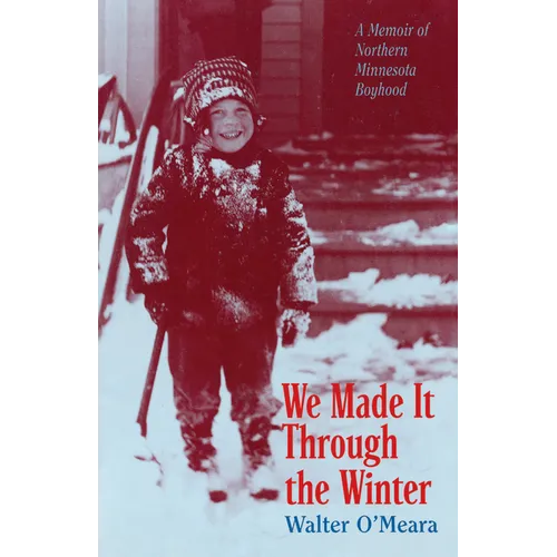 We Made It Through the Winter: A Memoir of a Northern Minnesota Boyhood - Paperback