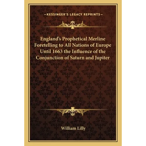 England's Prophetical Merline Foretelling to All Nations of Europe Until 1663 the Influence of the Conjunction of Saturn and Jupiter