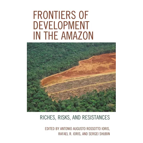 Frontiers of Development in the Amazon: Riches, Risks, and Resistances