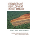 Frontiers of Development in the Amazon: Riches, Risks, and Resistances