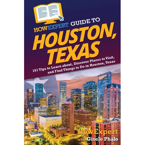 HowExpert Guide to Houston, Texas: 101 Tips to Learn about, Discover Places to Visit, and Find Things to Do in Houston, Texas