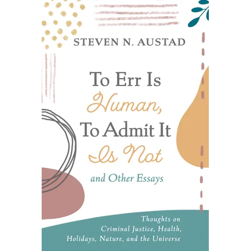 To Err Is Human, to Admit It Is Not and Other Essays: Thoughts on Criminal Justice, Health, Holidays, Nature, and the Universe
