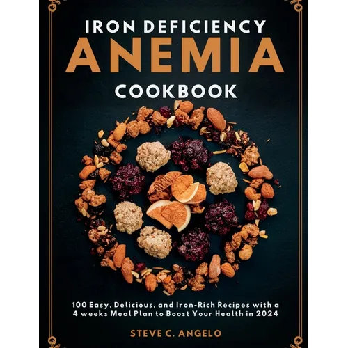 Iron Deficiency Anemia Cookbook: 100 Easy, Delicious, and Iron-Rich Recipes with a 4 weeks Meal Plan to Boost Your Health in 2024