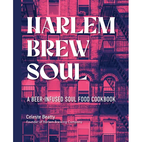 Harlem Brew Soul: A Beer-Infused Soul Food Cookbook