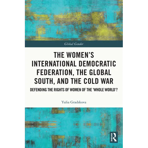 The Women's International Democratic Federation, the Global South and the Cold War: Defending the Rights of Women of the 'Whole World'?