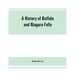 A history of Buffalo and Niagara Falls, including a concise account of the aboriginal inhabitants of this region; the first white explorers and missio