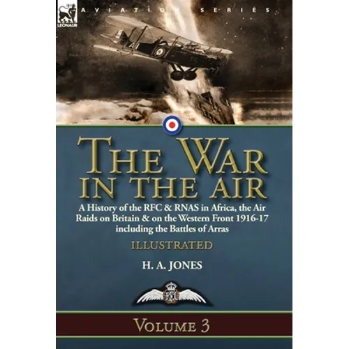 The War in the Air-Volume 3: a History of the RFC & RNAS in Africa, the Air Raids on Britain & on the Western Front 1916-17 including the Battles of A