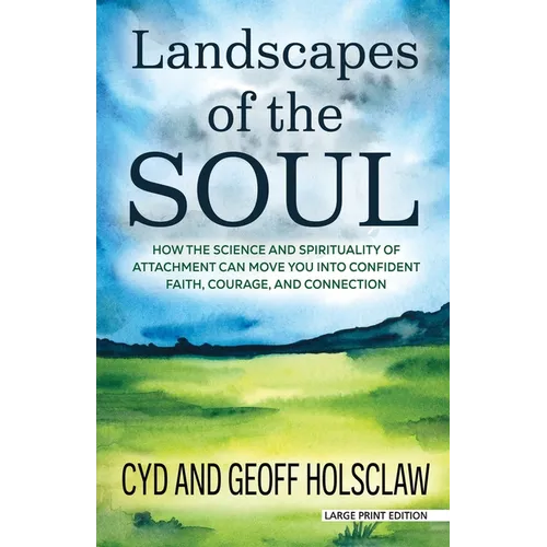 Landscapes of the Soul: How the Science and Spirituality of Attachment Can Move You Into Confident Faith, Courage, and Connection