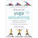 The Art of Yoga Sequencing: Contemporary Approaches and Inclusive Practices for Teachers and Practitioners--For Basic, Flow, Gentle, Yin, and Rest