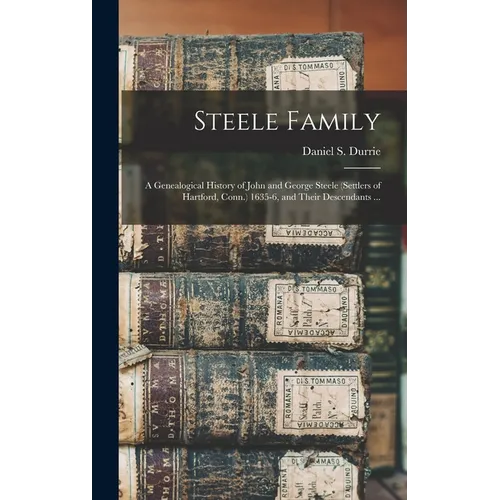 Steele Family: a Genealogical History of John and George Steele (settlers of Hartford, Conn.) 1635-6, and Their Descendants ...