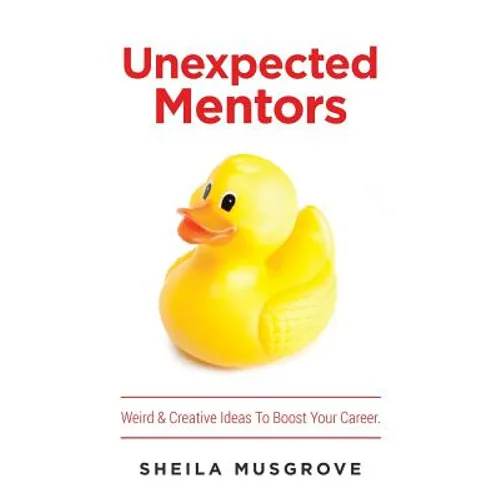 Unexpected Mentors.: Weird & Creative Ideas To Boost Your Career.