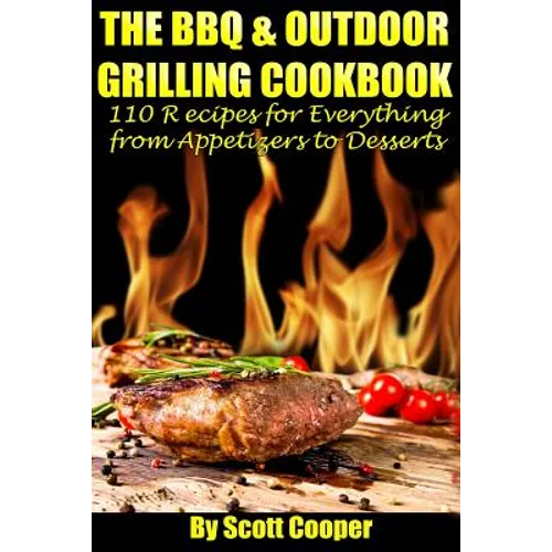 The BBQ and Outdoor Grilling Cookbook: 110 Recipes for Everything from Appetizers to Desserts