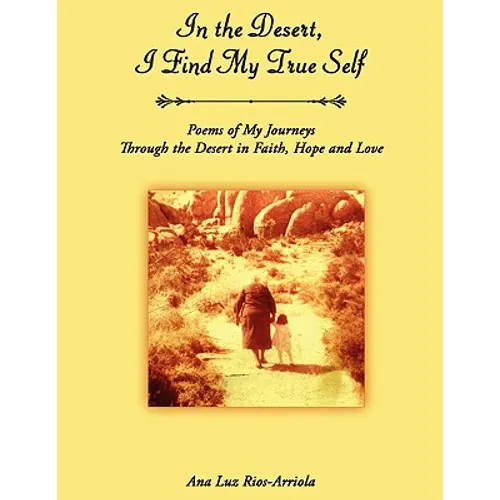 In the Desert, I Find My True Self: Poems of My Journeys Through the Desert in Faith, Hope and Love