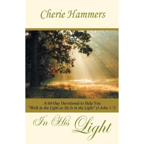 In His Light: A 60-Day Devotional to Help You Walk in the Light as He Is in the Light (I John 1:7)