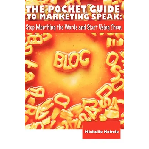 The Pocket Guide To Marketing Speak: Stop Mouthing The Words And Start Using Them
