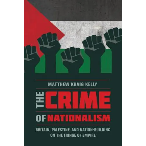 The Crime of Nationalism: Britain, Palestine, and Nation-Building on the Fringe of Empire