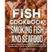 Fish Cookbook: Smoking Fish and Seafood: Complete Smoker Cookbook for Real Barbecue, The Ultimate How-To Guide for Smoking Fish and Seafood
