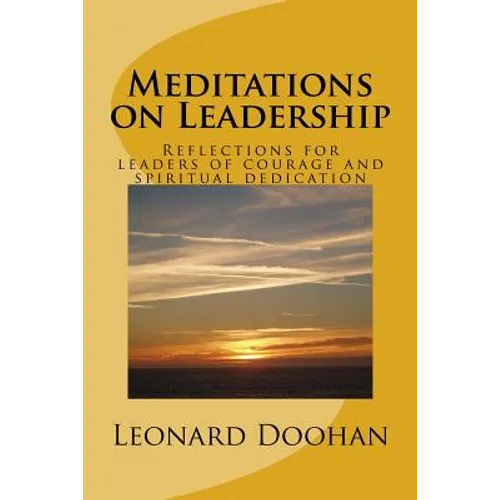 Meditations on Leadership: Reflections for leaders of courage and spiritual dedication