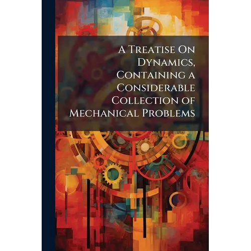 A Treatise On Dynamics, Containing a Considerable Collection of Mechanical Problems