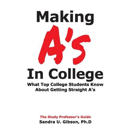 Making A's in College: What Top College Students Know about Getting Straight-A's