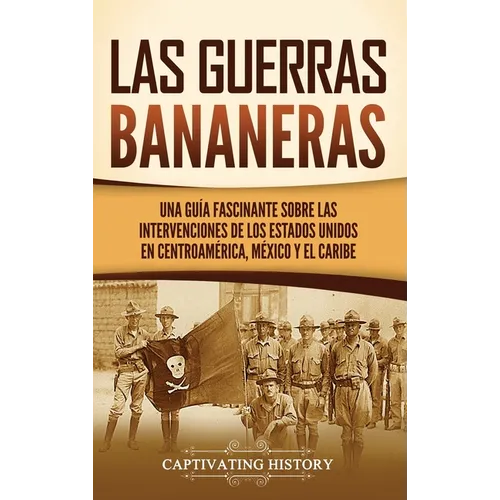 Las Guerras Bananeras: Una guía fascinante sobre las intervenciones de los Estados Unidos en Centroamérica, México y el Caribe