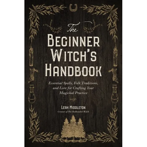 The Beginner Witch's Handbook: Essential Spells, Folk Traditions, and Lore for Crafting Your Magickal Practice