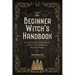 The Beginner Witch's Handbook: Essential Spells, Folk Traditions, and Lore for Crafting Your Magickal Practice