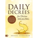 Daily Decrees for Divine Healing: Prayers, Promises, and Proclamations That Release Miracle Breakthroughs