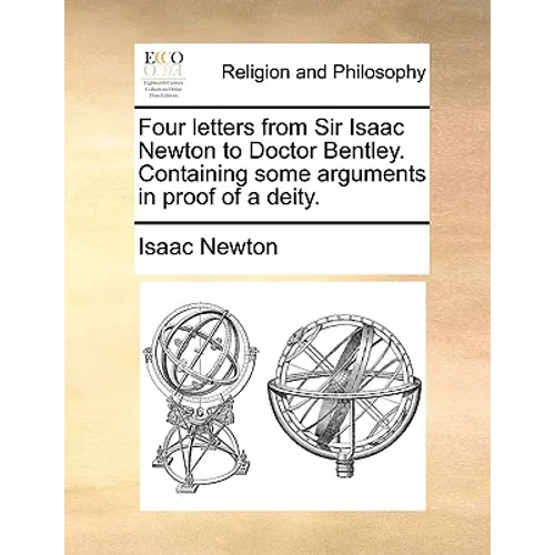 Four Letters from Sir Isaac Newton to Doctor Bentley. Containing Some Arguments in Proof of a Deity.