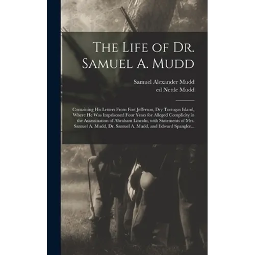 The Life of Dr. Samuel A. Mudd; Containing His Letters From Fort Jefferson, Dry Tortugas Island, Where He Was Imprisoned Four Years for Alleged Compli