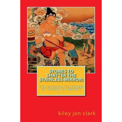 Stones to Shatter the Stainless Mirror: The Fearless Teachings of Tilopa to Naropa