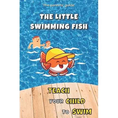 Teach your Child to Swim: The Little Swimming Fish: Learn to Swim: Teaching You to Teach your Child to Swim