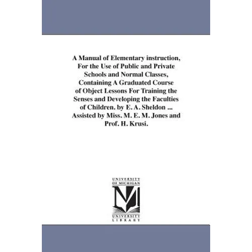 A Manual of Elementary instruction, For the Use of Public and Private Schools and Normal Classes, Containing A Graduated Course of Object Lessons For