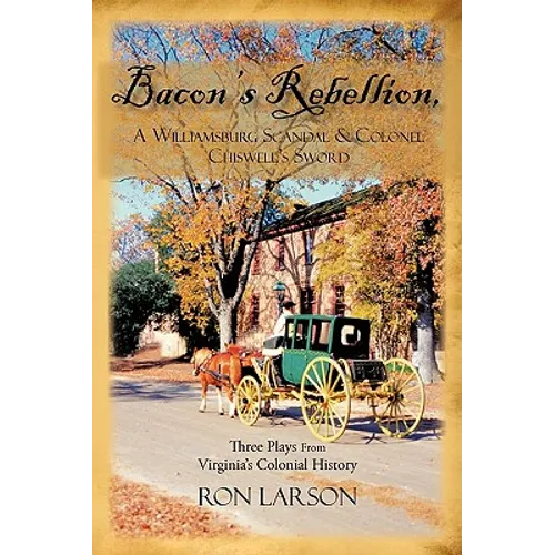 Bacon's Rebellion, A Williamsburg Scandal & Colonel Chiswell's Sword: Three Plays from Virginia's Colonial History