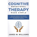 Cognitive Behavioral Therapy: Made Simple - The 21 Day Step by Step Guide to Overcoming Depression, Anxiety, Anger, and Negative Thoughts (Practical E