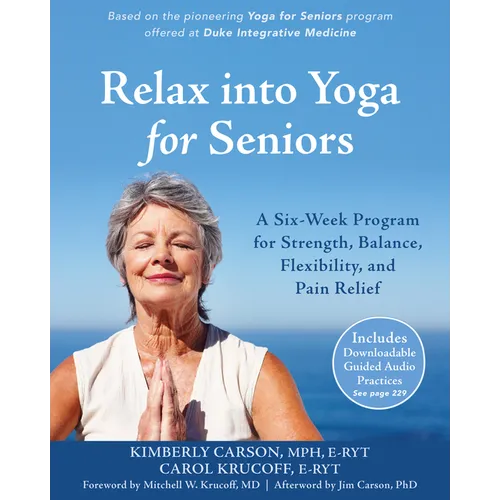 Relax Into Yoga for Seniors: A Six-Week Program for Strength, Balance, Flexibility, and Pain Relief