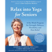 Relax Into Yoga for Seniors: A Six-Week Program for Strength, Balance, Flexibility, and Pain Relief