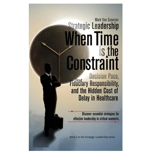 Strategic Leadership When Time is the Constraint: Decision Pace, Fiduciary Responsibility, and the Hidden Cost of Delay in Complex Organizations