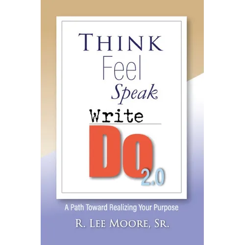 Think Feel Speak Write- Do 2.0: A Path Toward Realizing Your Purpose