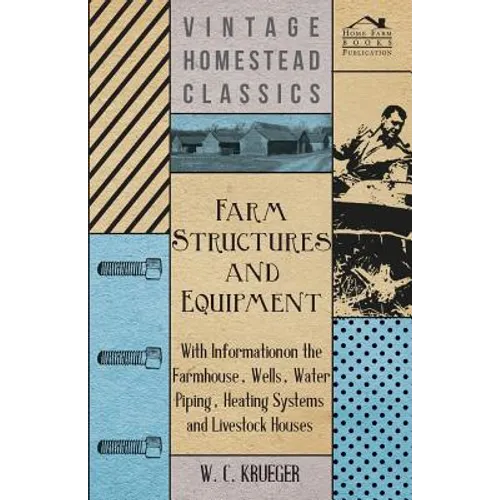 Farm Structures and Equipment - With Information on the Farmhouse, Wells, Water Piping, Heating Systems and Livestock Houses