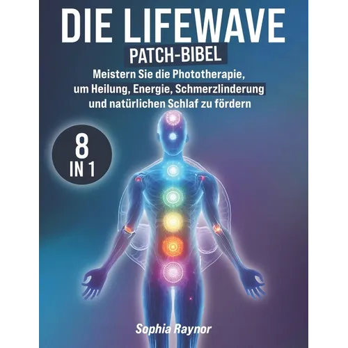Die LifeWave Patch-Bibel: [8 in 1] Meistern Sie die Phototherapie, um Heilung, Energie, Schmerzlinderung, Regeneration, Entspannung und Natürlichen Sc