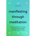 Manifesting Through Meditation: 100 Guided Practices to Harness the Power of Your Thoughts and Create the Life You Want