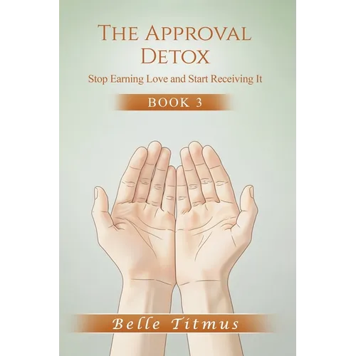 The Approval Detox: Stop Earning Love and Start Receiving It