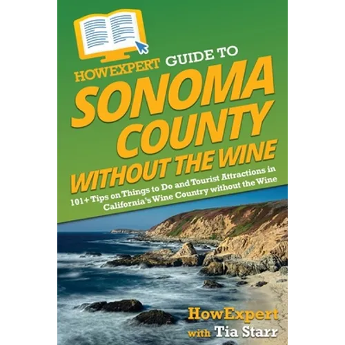 HowExpert Guide to Sonoma County without the Wine: 101+ Tips on Things to Do and Tourist Attractions in California's Wine Country without the Wine