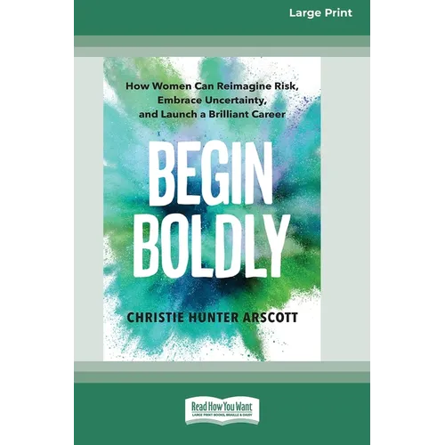 Begin Boldly: How Women Can Reimagine Risk, Embrace Uncertainty, and Launch a Brilliant Career [Large Print 16 Pt Edition]