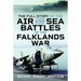 The Full Story of the Air and Sea Battles of the Falklands War